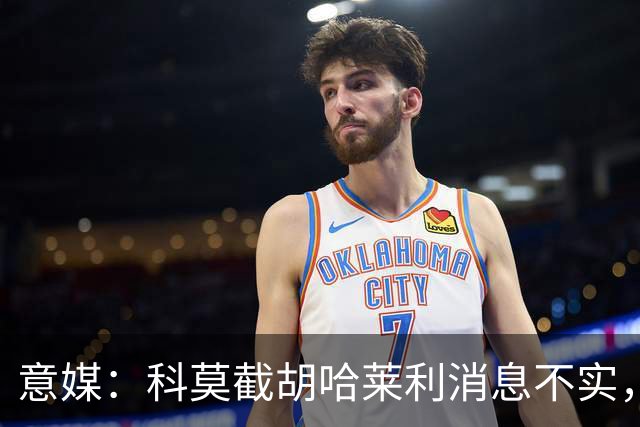 意媒：科莫截胡哈莱利消息不实，是圣吉罗斯为跟国米抬价放的消息