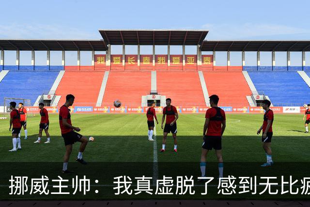 挪威主帅：我真虚脱了感到无比疲惫 对阵英格兰要踢得像猎犬一样