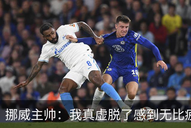 挪威主帅：我真虚脱了感到无比疲惫 对阵英格兰要踢得像猎犬一样