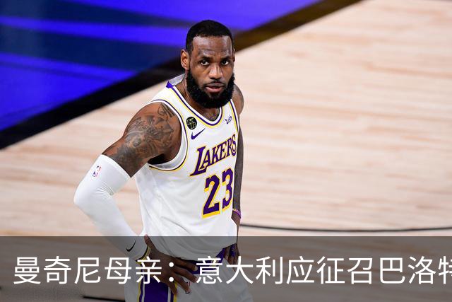 曼奇尼母亲：意大利应征召巴洛特利 若鸟该挨批