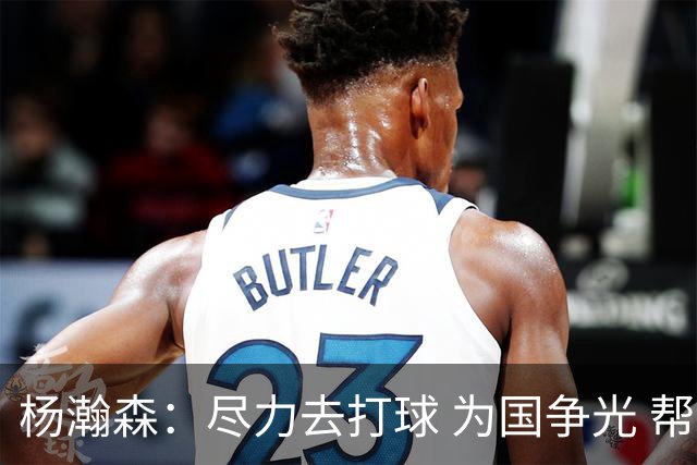 杨瀚森：尽力去打球 为国争光 帮助中国男篮进奥运会是我的目标
