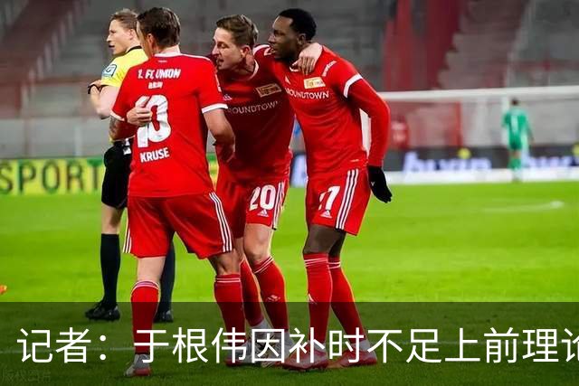 记者：于根伟因补时不足上前理论吃到红牌，球员无奈甚至愤懑