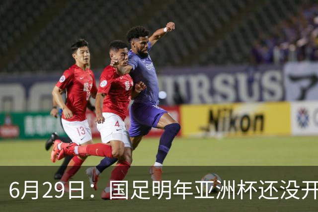 6月29日：国足明年亚洲杯还没开始踢！主要竞争对手就因为提前退赛被取消资格