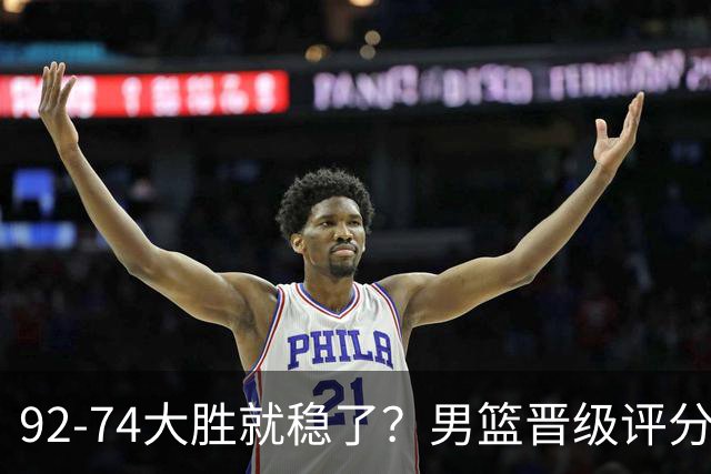 92-74大胜就稳了？男篮晋级评分出炉：赵继伟回暖，高诗岩4分太扎眼