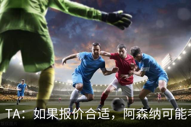 TA：如果报价合适，阿森纳可能考虑出售特罗萨德、马丁内利