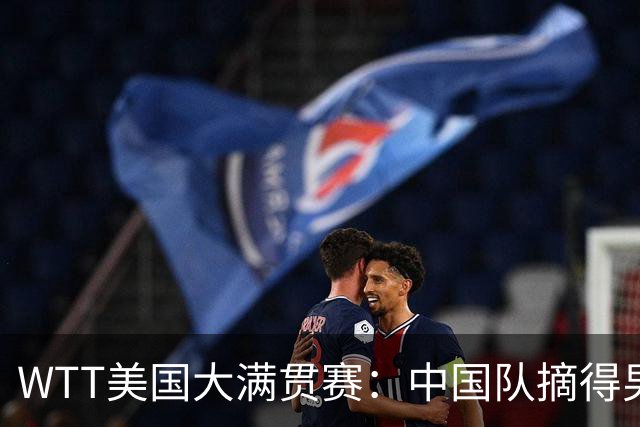 WTT美国大满贯赛：中国队摘得男双、女双冠军